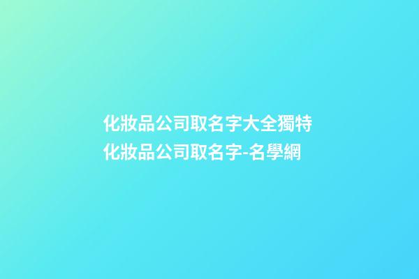 化妝品公司取名字大全獨特 化妝品公司取名字-名學網-第1張-公司起名-玄機派